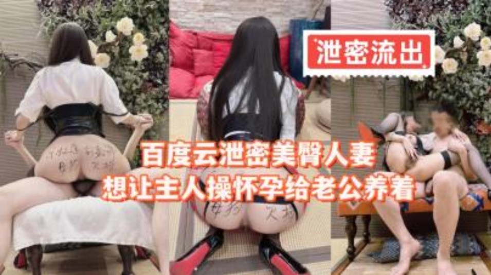 百度云泄密美臀人妻想让主人操怀孕给老公养