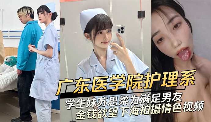 广东医学院护理系清纯学生妹苏思柔为满足男友金钱欲望下海拍摄情色视频