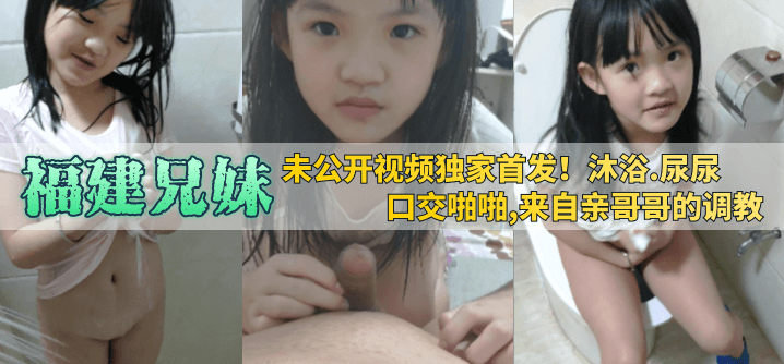 【福建兄妹】未公开视频独家首发！沐浴尿尿口交啪啪来自亲哥哥的调教