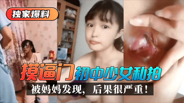 【独家爆料】“摸b门”初中少女私拍被妈妈发现后果很严重！