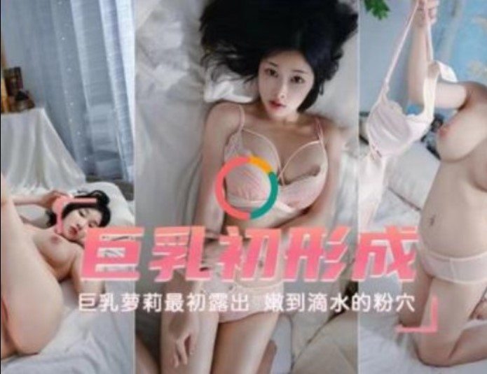 巨乳初成形巨乳萝莉最初露出嫩到滴水的粉雪